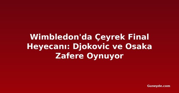 Wimbledon'da Çeyrek Final Heyecanı: Djokovic ve Osaka Zafere Oynuyor
