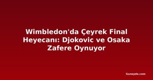 Wimbledon'da Çeyrek Final Heyecanı: Djokovic ve Osaka Zafere Oynuyor