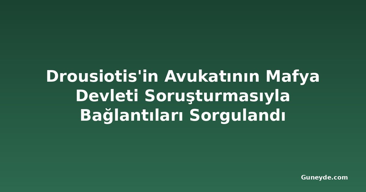 Drousiotis'in Avukatının Mafya Devleti Soruşturmasıyla Bağlantıları Sorgulandı