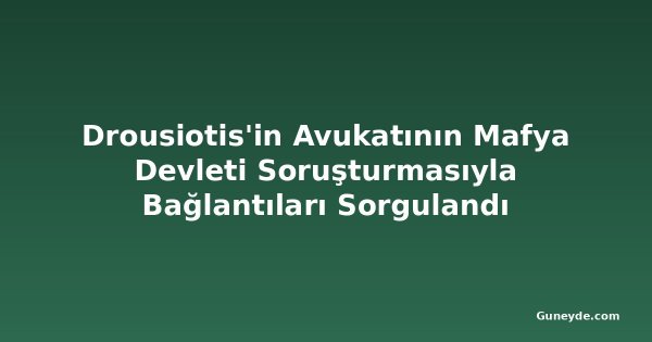 Drousiotis'in Avukatının Mafya Devleti Soruşturmasıyla Bağlantıları Sorgulandı