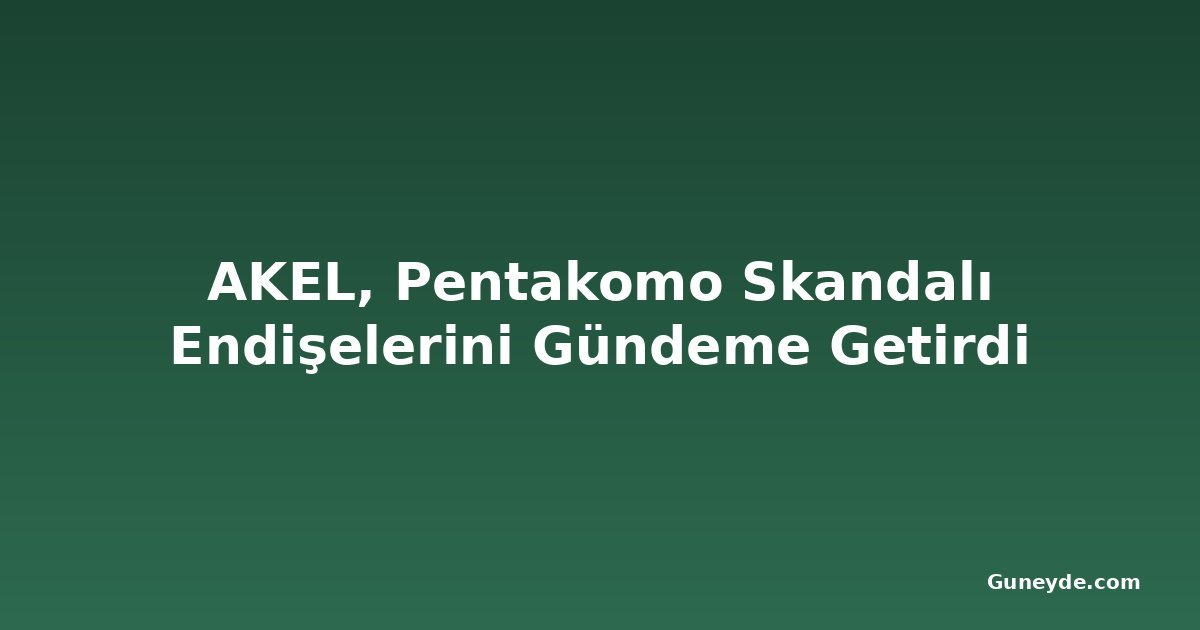 AKEL, Pentakomo Skandalı Endişelerini Gündeme Getirdi