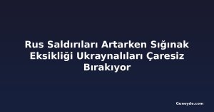 Rus Saldırıları Artarken Sığınak Eksikliği Ukraynalıları Çaresiz Bırakıyor