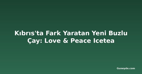Kıbrıs'ta Fark Yaratan Yeni Buzlu Çay: Love & Peace Icetea
