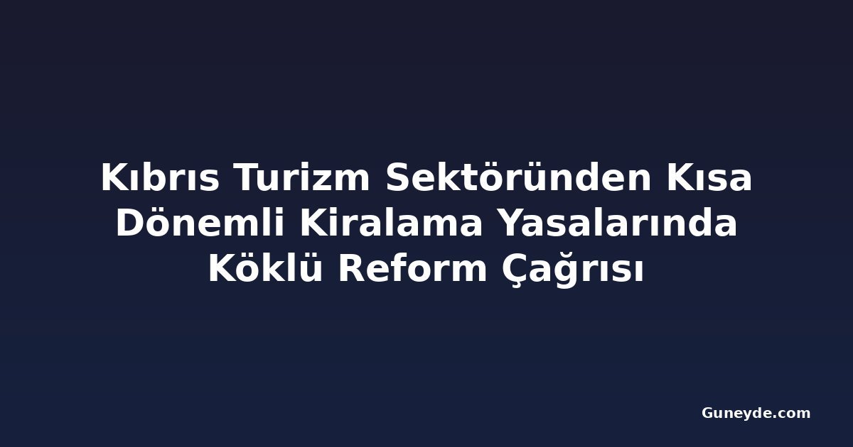 Kıbrıs Turizm Sektöründen Kısa Dönemli Kiralama Yasalarında Köklü Reform Çağrısı
