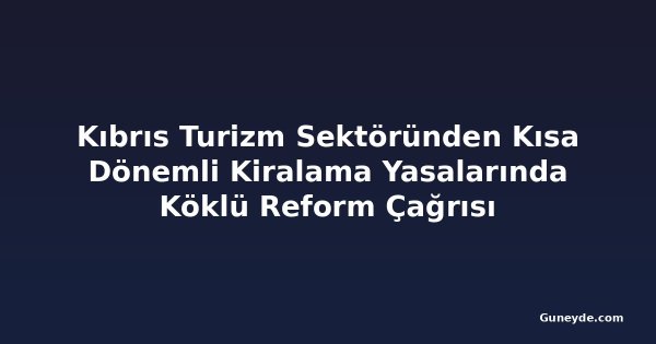Kıbrıs Turizm Sektöründen Kısa Dönemli Kiralama Yasalarında Köklü Reform Çağrısı
