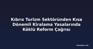 Kıbrıs Turizm Sektöründen Kısa Dönemli Kiralama Yasalarında Köklü Reform Çağrısı
