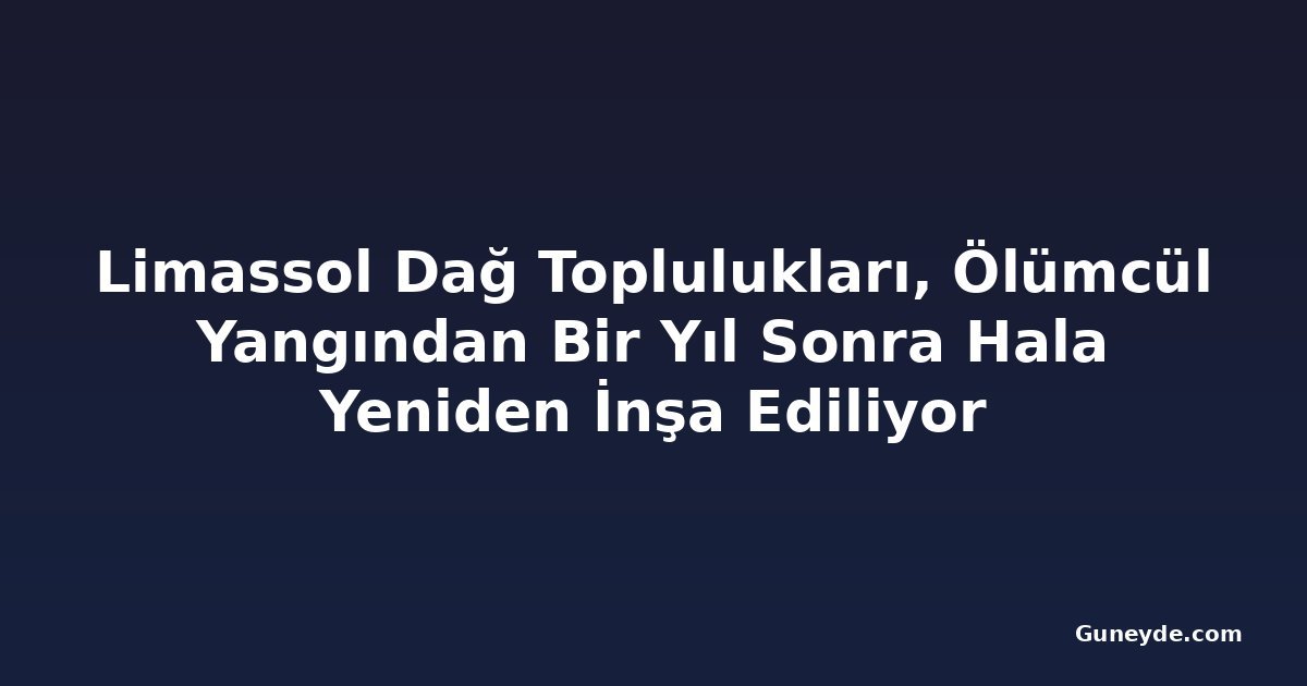 Limassol Dağ Toplulukları, Ölümcül Yangından Bir Yıl Sonra Hala Yeniden İnşa Ediliyor