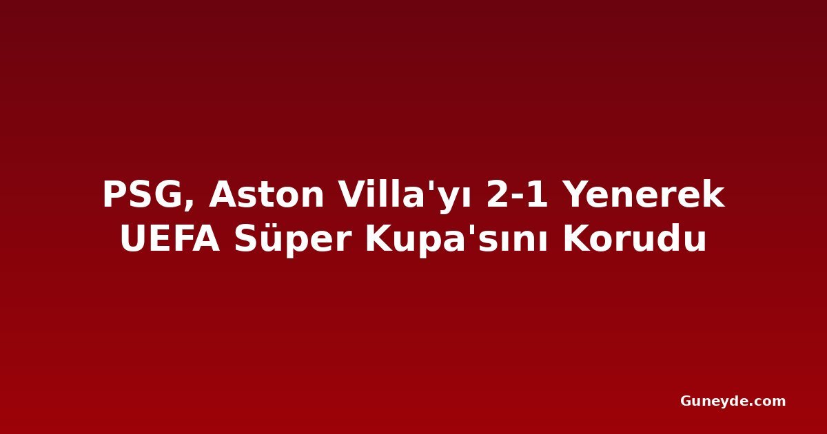 PSG, Aston Villa'yı 2-1 Yenerek UEFA Süper Kupa'sını Korudu