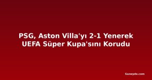 PSG, Aston Villa'yı 2-1 Yenerek UEFA Süper Kupa'sını Korudu
