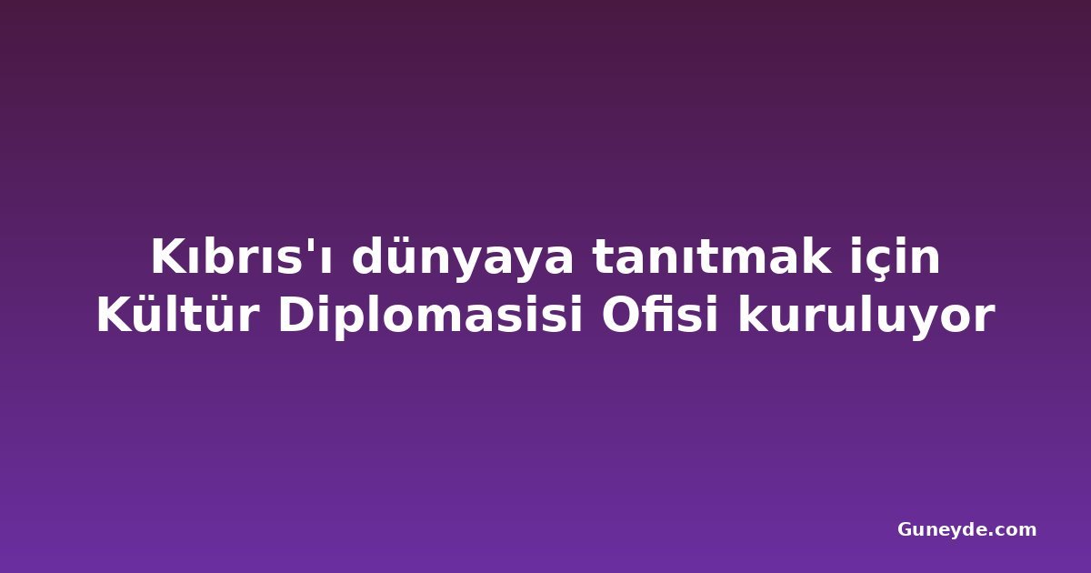 Kıbrıs'ı dünyaya tanıtmak için Kültür Diplomasisi Ofisi kuruluyor