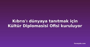 Kıbrıs'ı dünyaya tanıtmak için Kültür Diplomasisi Ofisi kuruluyor