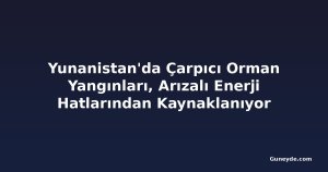 Yunanistan'da Çarpıcı Orman Yangınları, Arızalı Enerji Hatlarından Kaynaklanıyor