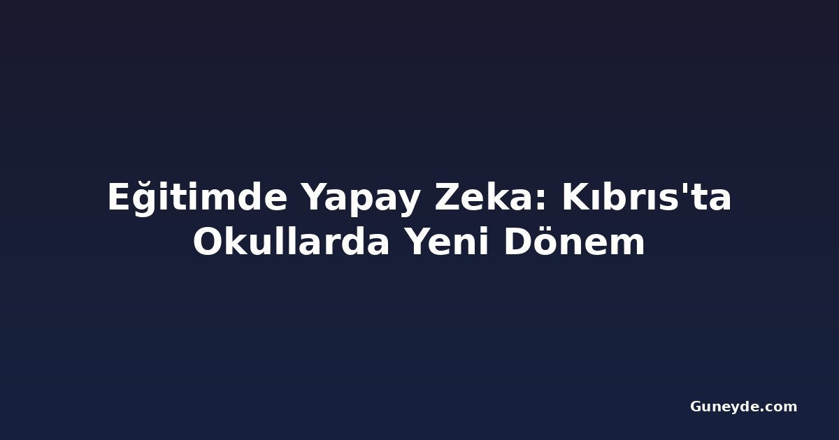 Eğitimde Yapay Zeka: Kıbrıs'ta Okullarda Yeni Dönem