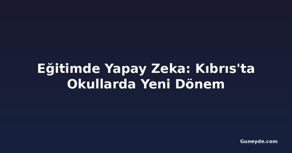 Eğitimde Yapay Zeka: Kıbrıs'ta Okullarda Yeni Dönem