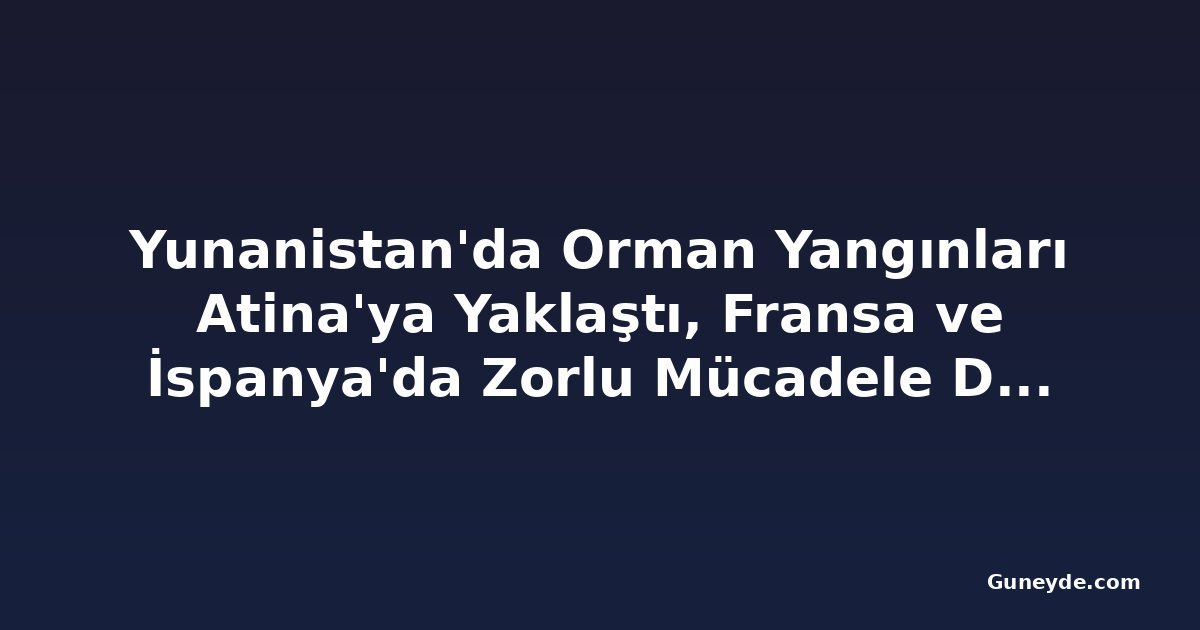 Yunanistan'da Orman Yangınları Atina'ya Yaklaştı, Fransa ve İspanya'da Zorlu Mücadele Devam Ediyor