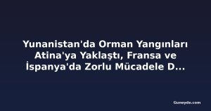 Yunanistan'da Orman Yangınları Atina'ya Yaklaştı, Fransa ve İspanya'da Zorlu Mücadele Devam Ediyor