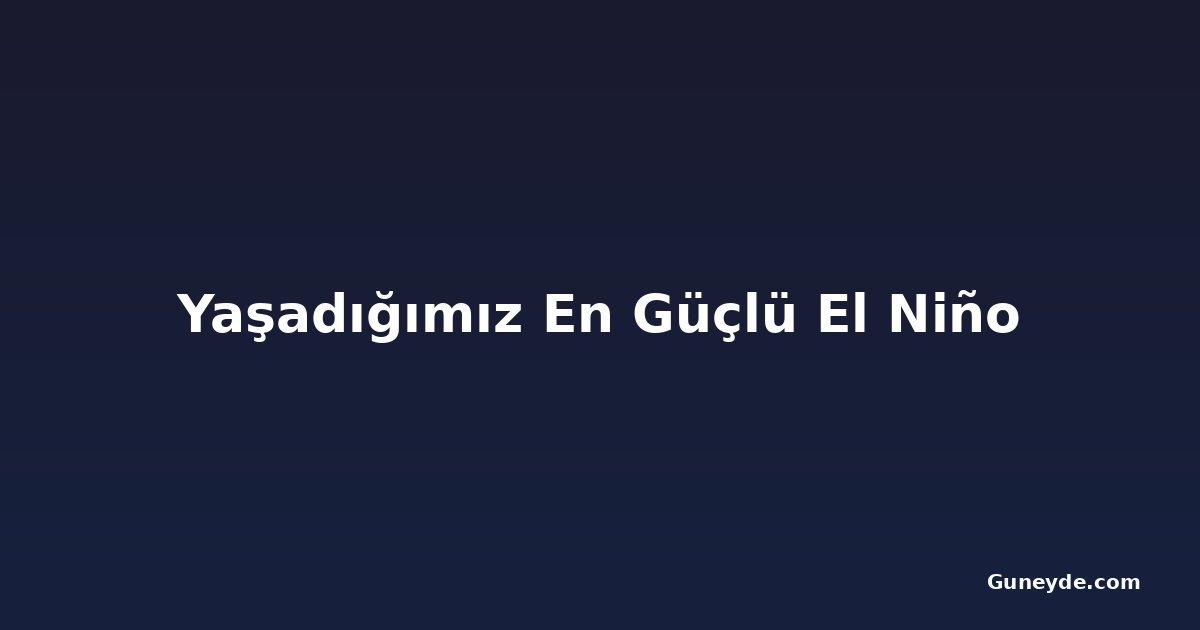 Yaşadığımız En Güçlü El Niño