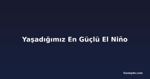Yaşadığımız En Güçlü El Niño