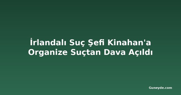 İrlandalı Suç Şefi Kinahan'a Organize Suçtan Dava Açıldı