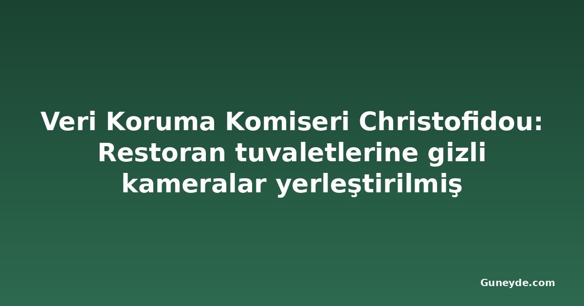 Veri Koruma Komiseri Christofidou: Restoran tuvaletlerine gizli kameralar yerleştirilmiş