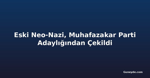 Eski Neo-Nazi, Muhafazakar Parti Adaylığından Çekildi