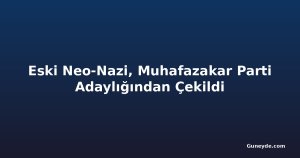 Eski Neo-Nazi, Muhafazakar Parti Adaylığından Çekildi