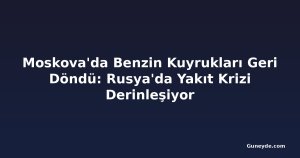 Moskova'da Benzin Kuyrukları Geri Döndü: Rusya'da Yakıt Krizi Derinleşiyor