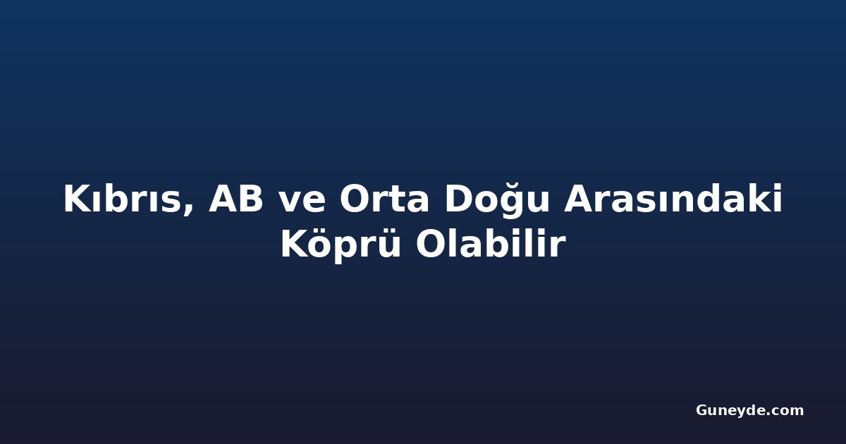 Kıbrıs, AB ve Orta Doğu Arasındaki Köprü Olabilir