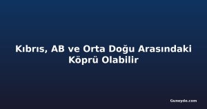 Kıbrıs, AB ve Orta Doğu Arasındaki Köprü Olabilir