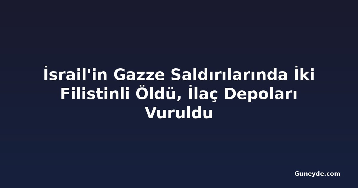 İsrail'in Gazze Saldırılarında İki Filistinli Öldü, İlaç Depoları Vuruldu