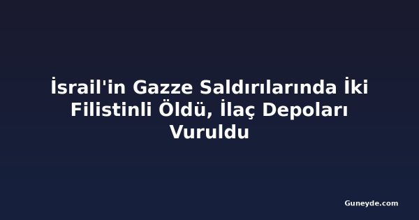 İsrail'in Gazze Saldırılarında İki Filistinli Öldü, İlaç Depoları Vuruldu