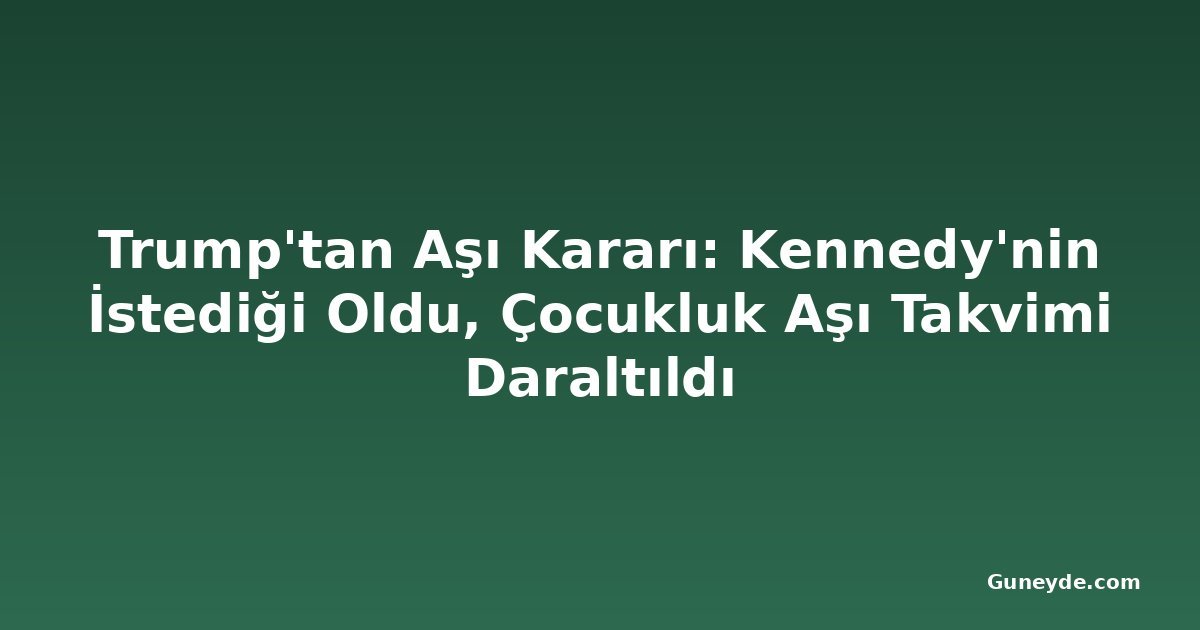 Trump'tan Aşı Kararı: Kennedy'nin İstediği Oldu, Çocukluk Aşı Takvimi Daraltıldı