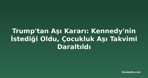 Trump'tan Aşı Kararı: Kennedy'nin İstediği Oldu, Çocukluk Aşı Takvimi Daraltıldı