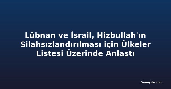 Lübnan ve İsrail, Hizbullah'ın Silahsızlandırılması için Ülkeler Listesi Üzerinde Anlaştı
