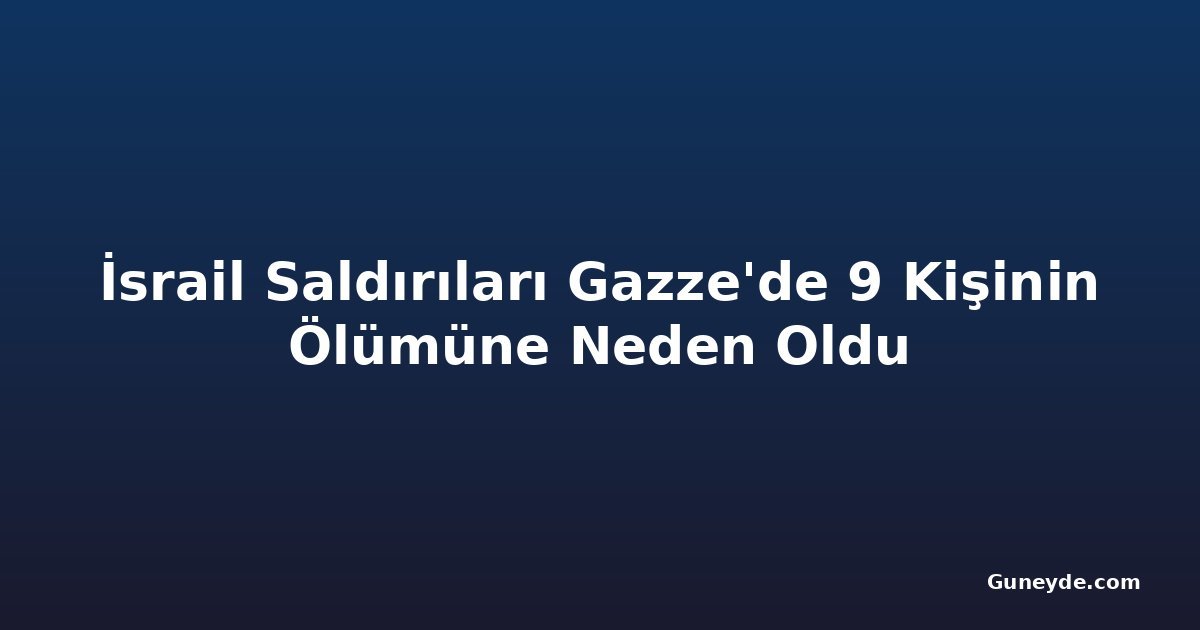 İsrail Saldırıları Gazze'de 9 Kişinin Ölümüne Neden Oldu