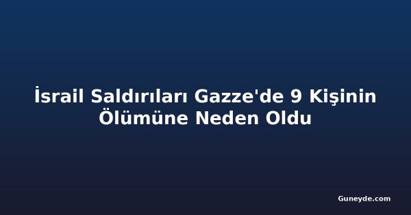 İsrail Saldırıları Gazze'de 9 Kişinin Ölümüne Neden Oldu