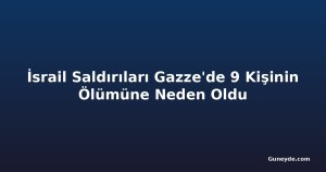 İsrail Saldırıları Gazze'de 9 Kişinin Ölümüne Neden Oldu