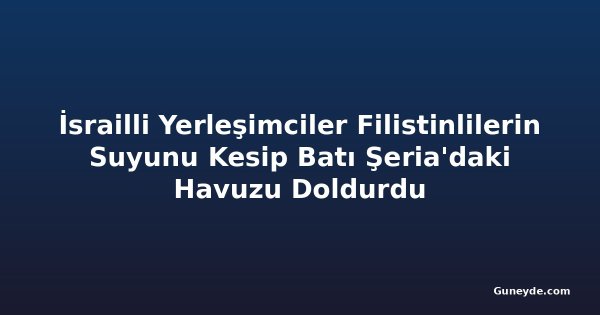 İsrailli Yerleşimciler Filistinlilerin Suyunu Kesip Batı Şeria'daki Havuzu Doldurdu