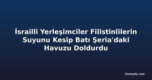 İsrailli Yerleşimciler Filistinlilerin Suyunu Kesip Batı Şeria'daki Havuzu Doldurdu