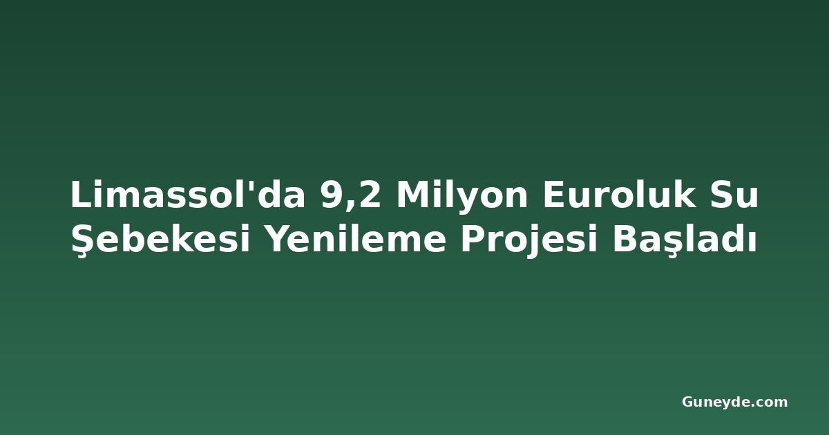 Limassol'da 9,2 Milyon Euroluk Su Şebekesi Yenileme Projesi Başladı