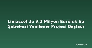 Limassol'da 9,2 Milyon Euroluk Su Şebekesi Yenileme Projesi Başladı