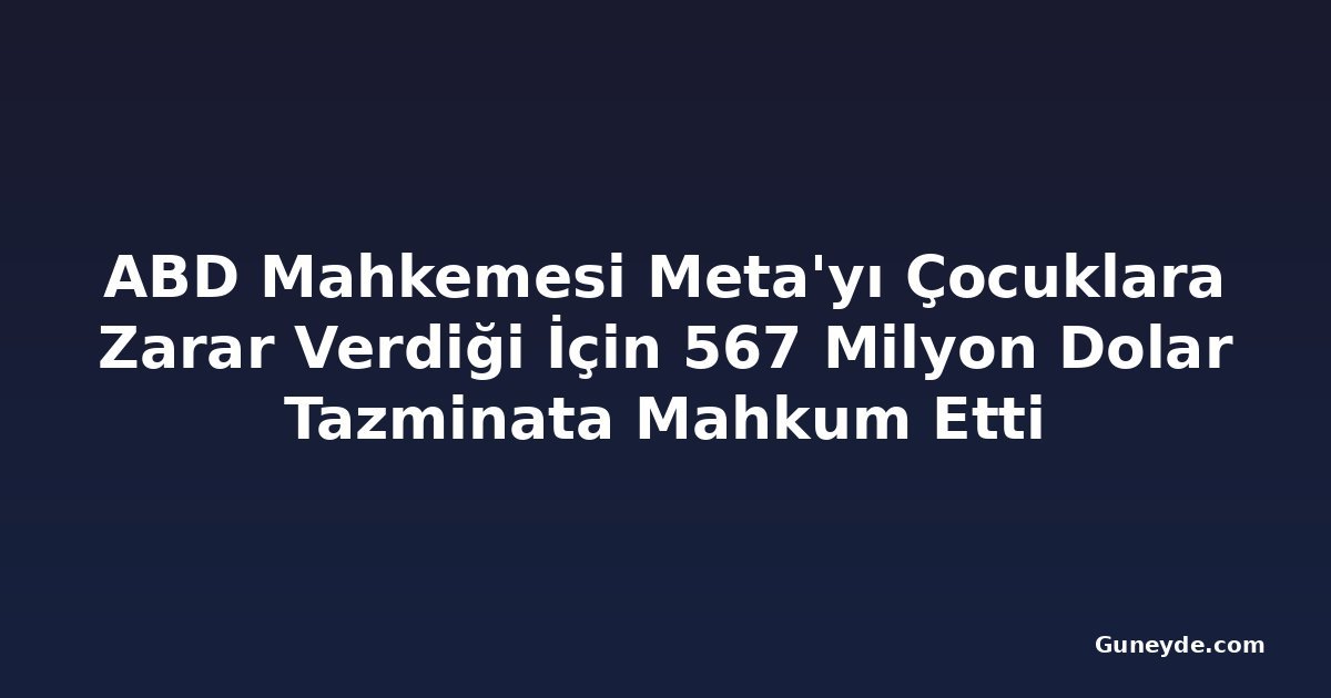 ABD Mahkemesi Meta'yı Çocuklara Zarar Verdiği İçin 567 Milyon Dolar Tazminata Mahkum Etti