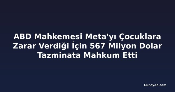 ABD Mahkemesi Meta'yı Çocuklara Zarar Verdiği İçin 567 Milyon Dolar Tazminata Mahkum Etti