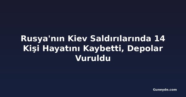 Rusya'nın Kiev Saldırılarında 14 Kişi Hayatını Kaybetti, Depolar Vuruldu