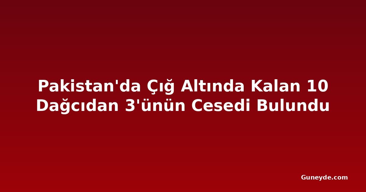 Pakistan'da Çığ Altında Kalan 10 Dağcıdan 3'ünün Cesedi Bulundu