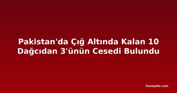 Pakistan'da Çığ Altında Kalan 10 Dağcıdan 3'ünün Cesedi Bulundu