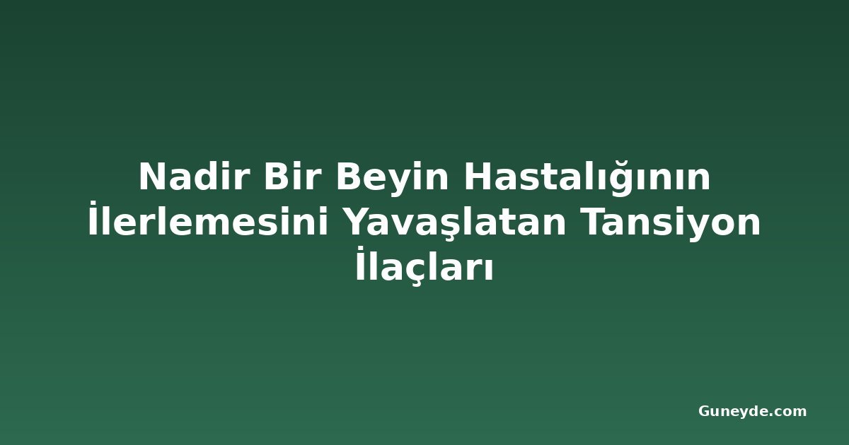 Nadir Bir Beyin Hastalığının İlerlemesini Yavaşlatan Tansiyon İlaçları