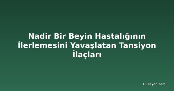 Nadir Bir Beyin Hastalığının İlerlemesini Yavaşlatan Tansiyon İlaçları
