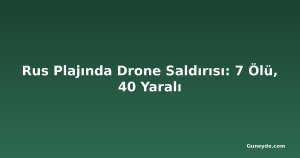 Rus Plajında Drone Saldırısı: 7 Ölü, 40 Yaralı