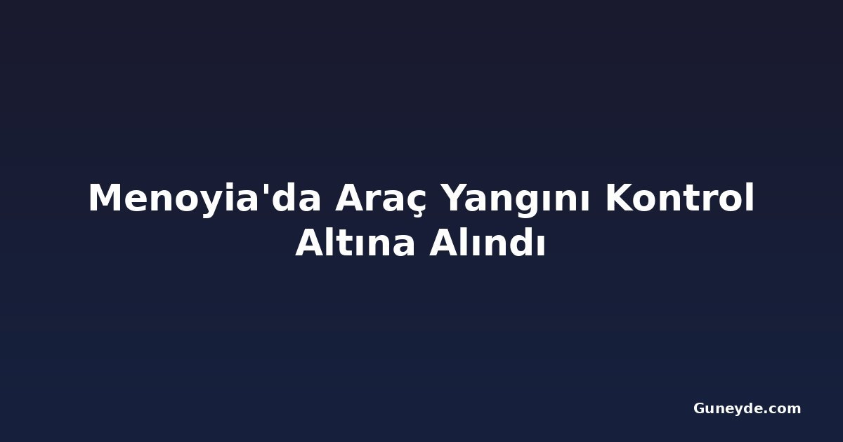 Menoyia'da Araç Yangını Kontrol Altına Alındı